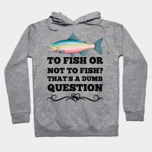 To Fish Or Not To Fish What A Stupid Question Funny Fishing Hoodie